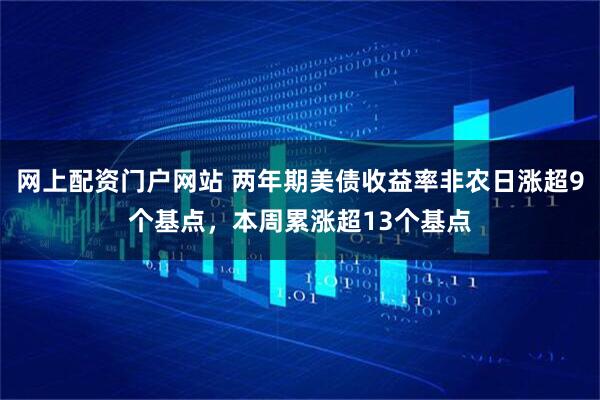 网上配资门户网站 两年期美债收益率非农日涨超9个基点，本周累涨超13个基点