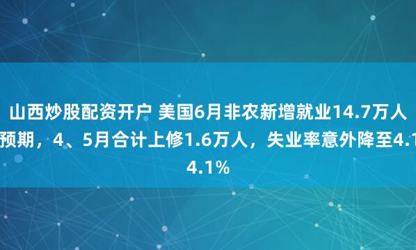 山西炒股配资开户 美国6月非农新增就业14.7万人超预期，4、5月合计上修1.6万人，失业率意外降至4.1%