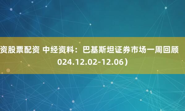 投资股票配资 中经资料：巴基斯坦证券市场一周回顾 （2024.12.02-12.06）