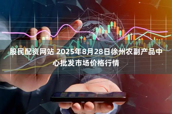 股民配资网站 2025年8月28日徐州农副产品中心批发市场价格行情