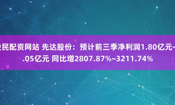 股民配资网站 先达股份：预计前三季净利润1.80亿元~2.05亿元 同比增2807.87%~3211.74%