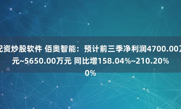 配资炒股软件 佰奥智能：预计前三季净利润4700.00万元~5650.00万元 同比增158.04%~210.20%